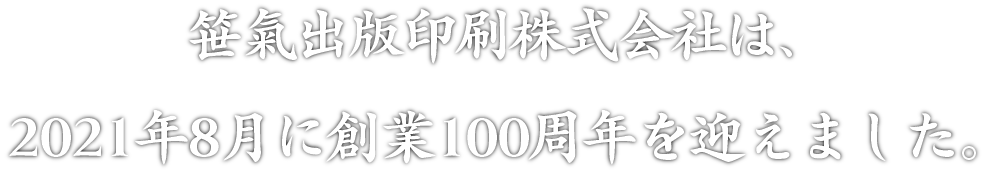 笹氣出版印刷株式会社は、2021年8月に創業100周年を迎えました。