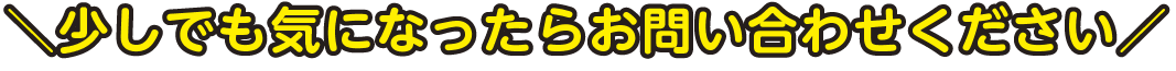 少しでも気になったらお問い合わせください
