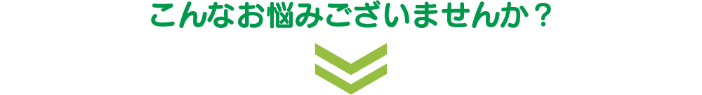 こんなお悩みございませんか？