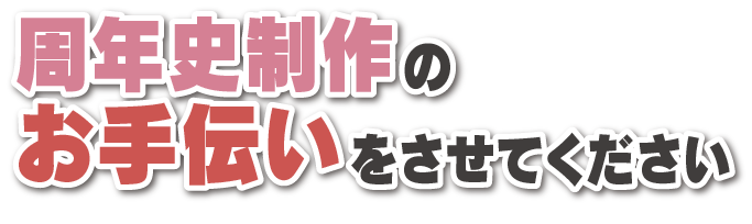 周年史制作のお手伝いをさせてください